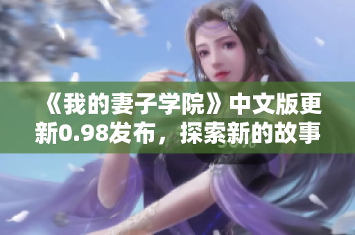 《我的妻子學(xué)院》中文版更新0.98發(fā)布，探索新的故事情節(jié)和角色！