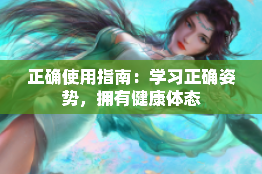 正確使用指南：學(xué)習(xí)正確姿勢，擁有健康體態(tài)