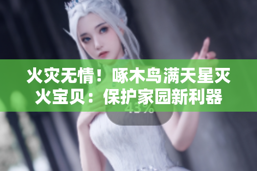 火災(zāi)無情！啄木鳥滿天星滅火寶貝：保護(hù)家園新利器