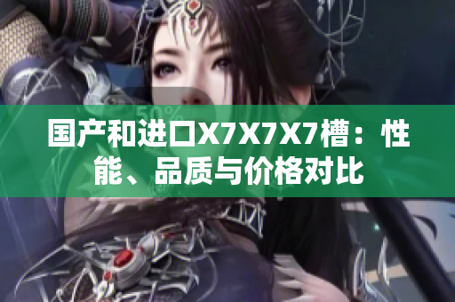 國產(chǎn)和進口X7X7X7槽：性能、品質(zhì)與價格對比