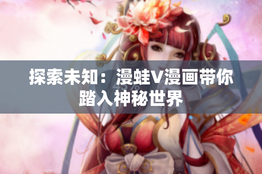 探索未知：漫蛙V漫畫帶你踏入神秘世界