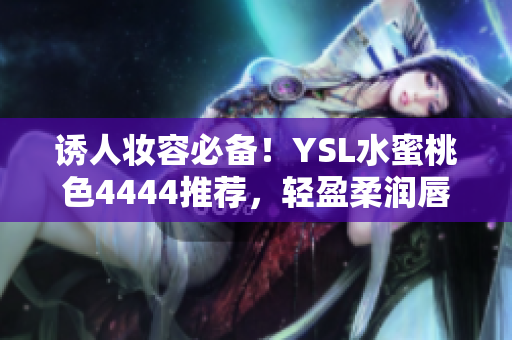 誘人妝容必備！YSL水蜜桃色4444推薦，輕盈柔潤唇膏，迷人色彩持久飽滿