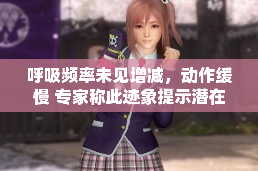 呼吸頻率未見增減，動作緩慢 專家稱此跡象提示潛在健康問題