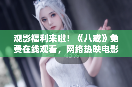 觀影福利來啦！《八戒》免費在線觀看，網絡熱映電影，點擊立即播放！