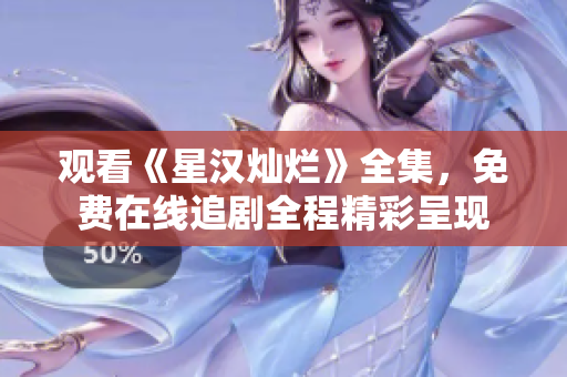 觀看《星漢燦爛》全集，免費在線追劇全程精彩呈現