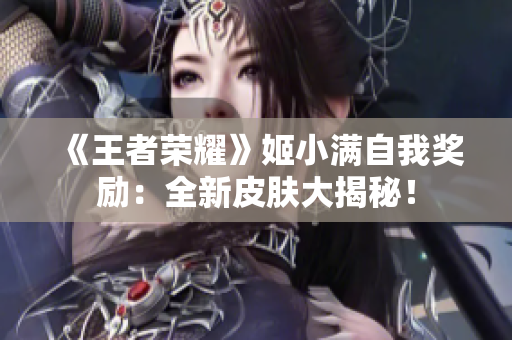 《王者榮耀》姬小滿自我獎勵：全新皮膚大揭秘！