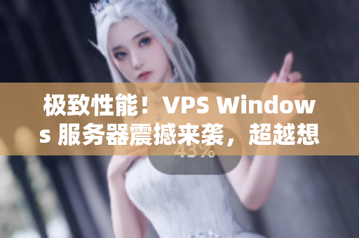 極致性能！VPS Windows 服務(wù)器震撼來襲，超越想象！