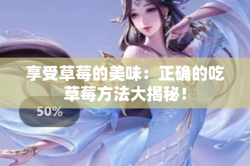 享受草莓的美味：正確的吃草莓方法大揭秘！