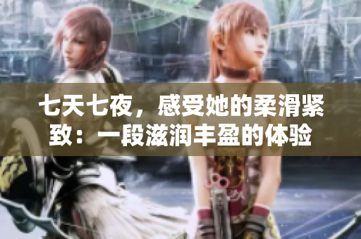 七天七夜，感受她的柔滑緊致：一段滋潤(rùn)豐盈的體驗(yàn)