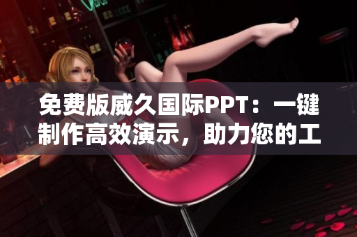 免費(fèi)版威久國(guó)際PPT：一鍵制作高效演示，助力您的工作與學(xué)習(xí)