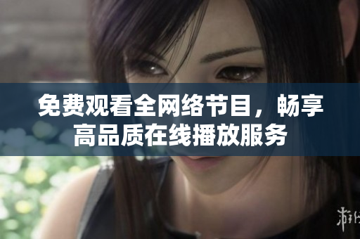 免費(fèi)觀看全網(wǎng)絡(luò)節(jié)目，暢享高品質(zhì)在線播放服務(wù)