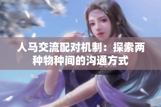 人馬交流配對機(jī)制：探索兩種物種間的溝通方式