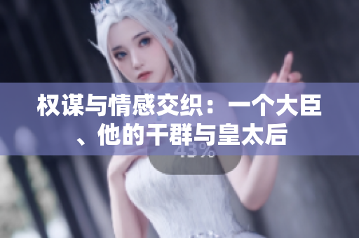 權(quán)謀與情感交織：一個大臣、他的干群與皇太后