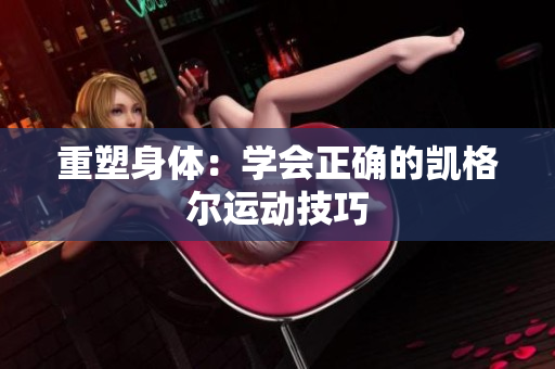 重塑身體：學(xué)會正確的凱格爾運動技巧