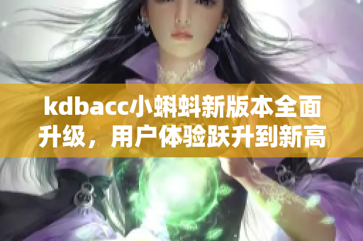 kdbacc小蝌蚪新版本全面升級，用戶體驗躍升到新高度