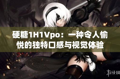 硬糖1H1Vpo：一種令人愉悅的獨特口感與視覺體驗