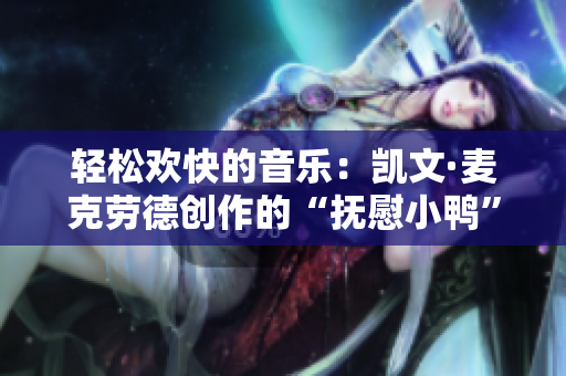 輕松歡快的音樂(lè)：凱文·麥克勞德創(chuàng)作的“撫慰小鴨”