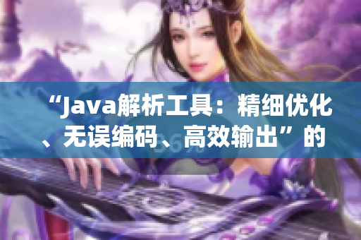 “Java解析工具：精細(xì)優(yōu)化、無誤編碼、高效輸出”的全新名稱