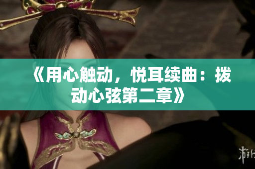 《用心觸動，悅耳續(xù)曲：撥動心弦第二章》
