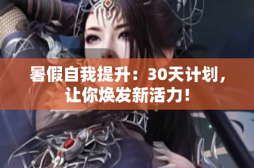 暑假自我提升：30天計(jì)劃，讓你煥發(fā)新活力！