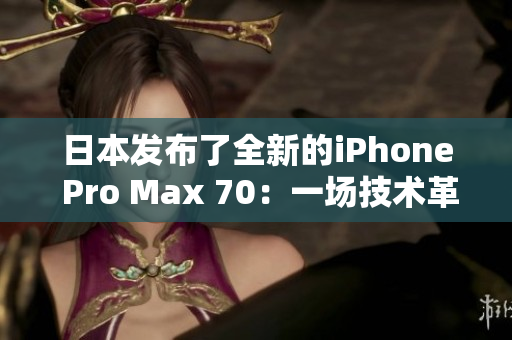 日本發(fā)布了全新的iPhone Pro Max 70：一場技術(shù)革命的開始。