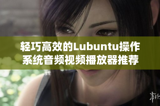 輕巧高效的Lubuntu操作系統(tǒng)音頻視頻播放器推薦