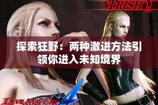 探索狂野：兩種激進方法引領(lǐng)你進入未知境界