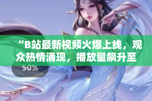 “B站最新視頻火爆上線，觀眾熱情涌現(xiàn)，播放量飆升至新高！”