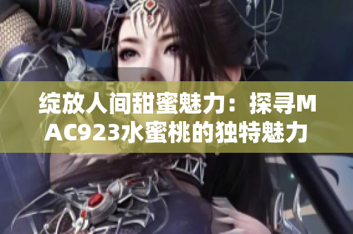 綻放人間甜蜜魅力：探尋MAC923水蜜桃的獨特魅力