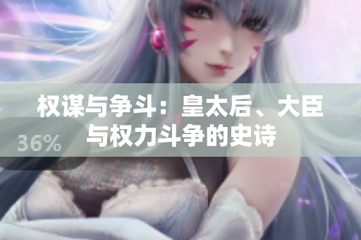 權(quán)謀與爭斗：皇太后、大臣與權(quán)力斗爭的史詩
