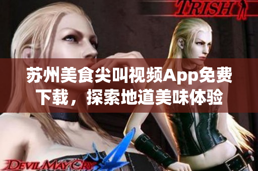 蘇州美食尖叫視頻App免費(fèi)下載，探索地道美味體驗(yàn)