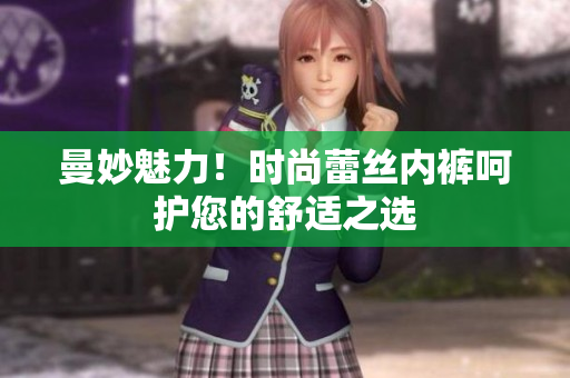 曼妙魅力！時(shí)尚蕾絲內(nèi)褲呵護(hù)您的舒適之選