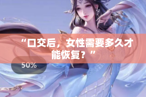 “口交后，女性需要多久才能恢復(fù)？”