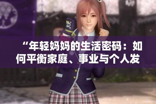 “年輕媽媽的生活密碼：如何平衡家庭、事業(yè)與個人發(fā)展？”