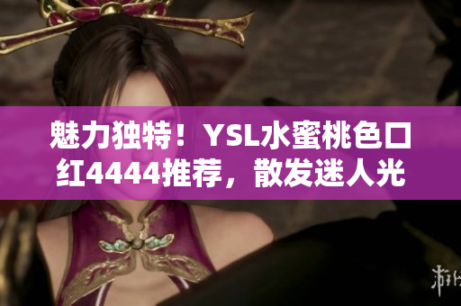 魅力獨(dú)特！YSL水蜜桃色口紅4444推薦，散發(fā)迷人光彩