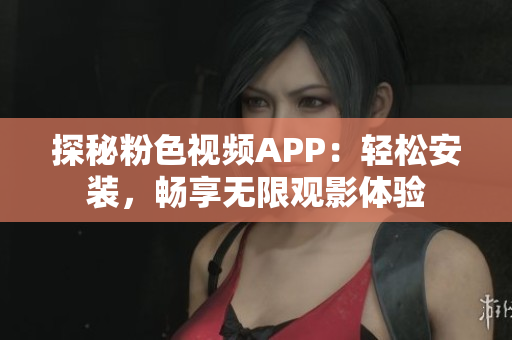 探秘粉色視頻APP：輕松安裝，暢享無(wú)限觀影體驗(yàn)