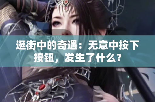 逛街中的奇遇：無(wú)意中按下按鈕，發(fā)生了什么？
