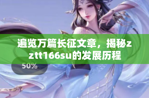 遍覽萬(wàn)篇長(zhǎng)征文章，揭秘zztt166su的發(fā)展歷程