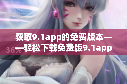 獲取9.1app的免費(fèi)版本——輕松下載免費(fèi)版9.1app