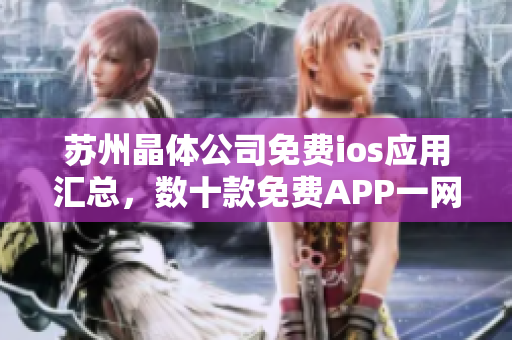 蘇州晶體公司免費(fèi)ios應(yīng)用匯總，數(shù)十款免費(fèi)APP一網(wǎng)打盡