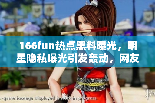 166fun熱點(diǎn)黑料曝光，明星隱私曝光引發(fā)轟動(dòng)，網(wǎng)友熱議事件始末及影響