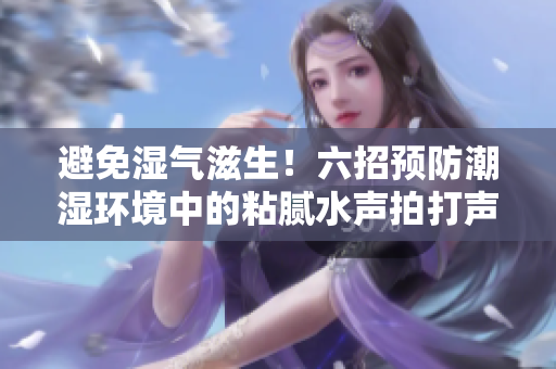 避免濕氣滋生！六招預(yù)防潮濕環(huán)境中的粘膩水聲拍打聲