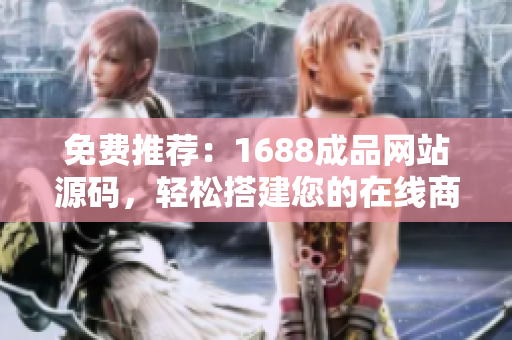 免費(fèi)推薦：1688成品網(wǎng)站源碼，輕松搭建您的在線商城！