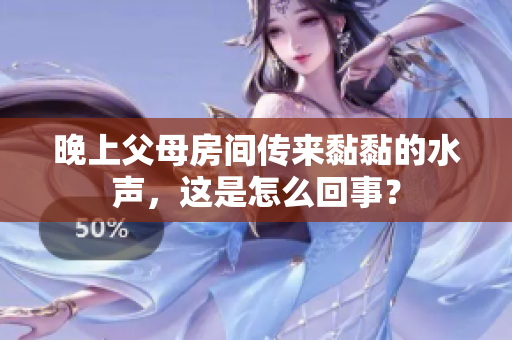 晚上父母房間傳來黏黏的水聲，這是怎么回事？
