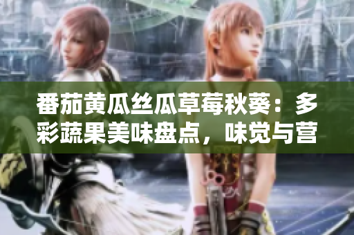 番茄黃瓜絲瓜草莓秋葵：多彩蔬果美味盤點(diǎn)，味覺與營(yíng)養(yǎng)的完美融合