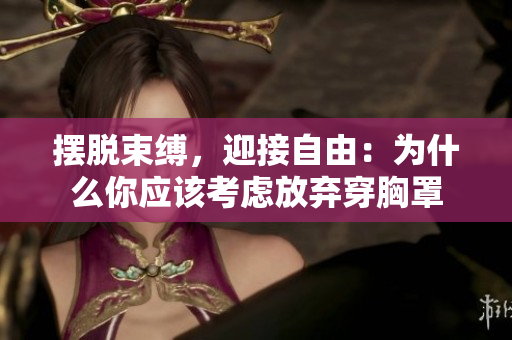 擺脫束縛，迎接自由：為什么你應(yīng)該考慮放棄穿胸罩
