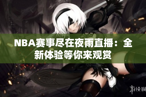 NBA賽事盡在夜雨直播：全新體驗(yàn)等你來觀賞