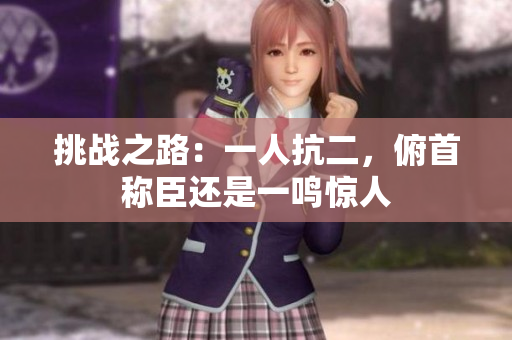 挑戰(zhàn)之路：一人抗二，俯首稱臣還是一鳴驚人