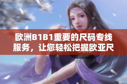 歐洲B1B1重要的尺碼專線服務(wù)，讓您輕松把握歐亞尺碼需求