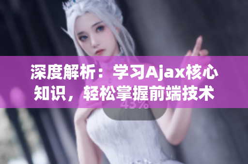 深度解析：學(xué)習(xí)Ajax核心知識，輕松掌握前端技術(shù)